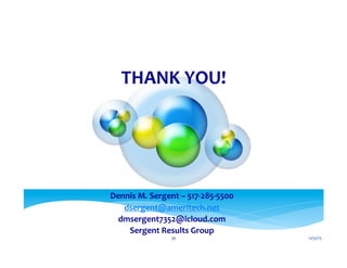 THANK	
  YOU!	
  
	
  
Dennis	
  M.	
  Sergent	
  –	
  517-­‐285-­‐5500	
  
dsergent@ameritech.net	
  
dmsergent7352@icloud.com	
  
Sergent	
  Results	
  Group	
  
12/31/15	
  36	
  
 