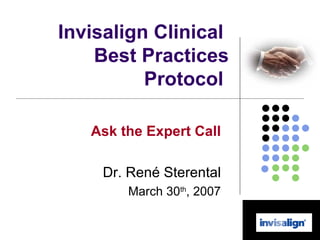Invisalign Clinical  Best Practices Protocol  Ask the Expert Call Dr. René Sterental March 30 th , 2007 