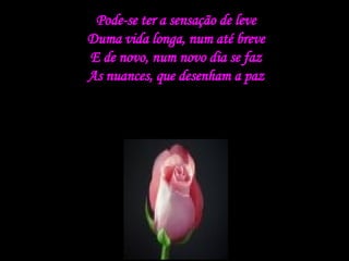 Pode-se ter a sensação de leve Duma vida longa, num até breve E de novo, num novo dia se faz As nuances, que desenham a paz 