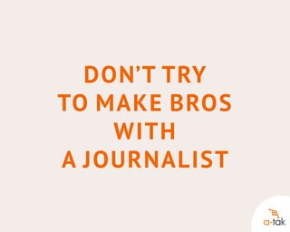 Don’t try
to make bros
with
a journalist

 