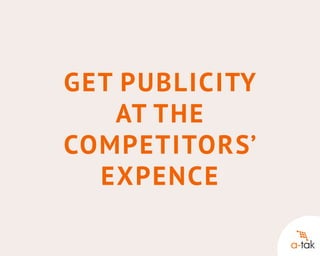 Get publicity
at the
competitors’
expence

 