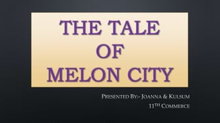 THE TALE
OF
MELON CITY
 