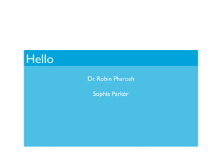 Hello
         Dr. Robin Pharoah

           Sophia Parker
 