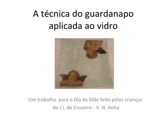 A técnica do guardanapo aplicada ao vidro Um trabalho  para o Dia da Mãe feito pelas crianças  do J.I. de Cruzeiro - V. N. Anha 