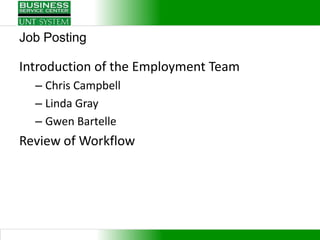 Job Posting

Introduction of the Employment Team
  – Chris Campbell
  – Linda Gray
  – Gwen Bartelle
Review of Workflow
 