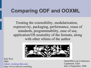 Comparing ODF and OOXML ,[object Object],Rob Weir IBM [email_address] http://www.robweir.com/blog OpenOffice.org Conference Lugdunum, Gaul Ides of September, 2006 