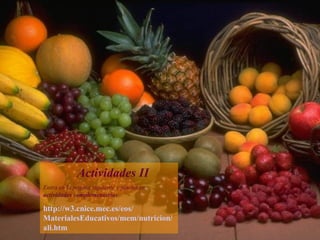 Actividades II Entra en la página siguiente y pincha en  actividades complementarias http://w3. cnice . mec .es/ eos / MaterialesEducativos / mem / nutricion / ali . htm 