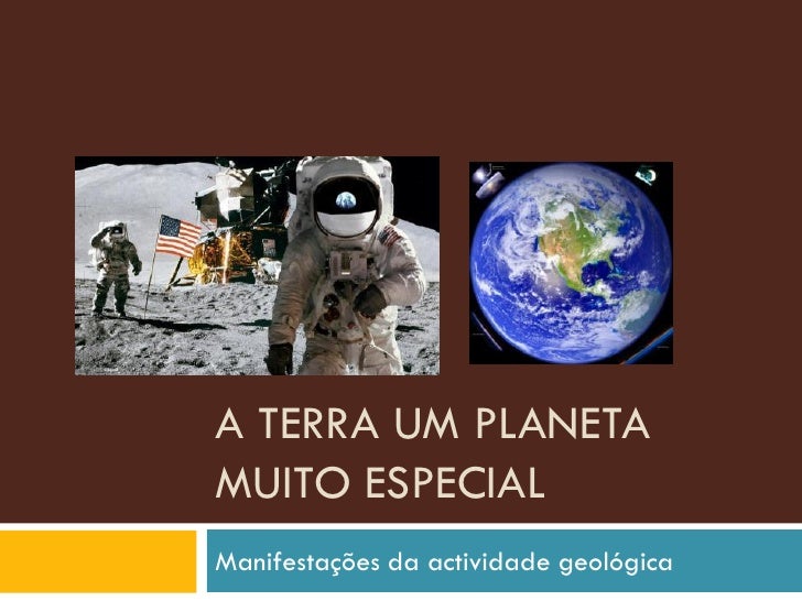 A TERRA UM PLANETA
MUITO ESPECIAL
Manifestações da actividade geológica
 