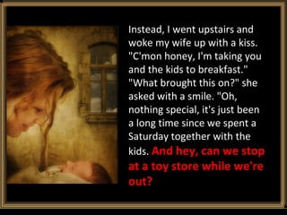 Instead, I went upstairs and woke my wife up with a kiss. &quot;C'mon honey, I'm taking you and the kids to breakfast.&quo...