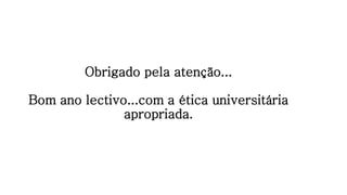 Obrigado pela atenção...
Bom ano lectivo...com a ética universitária
apropriada.
 