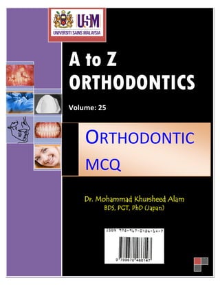 A to Z
ORTHODONTICS
Volume: 25
Dr. Mohammad Khursheed Alam
BDS, PGT, PhD (Japan)
ORTHODONTIC
MCQ
 