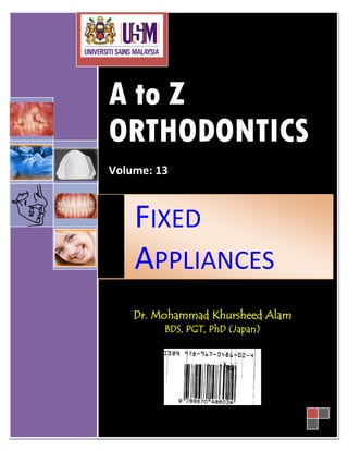 A to Z
ORTHODONTICS
Volume: 13
Dr. Mohammad Khursheed Alam
BDS, PGT, PhD (Japan)
FIXED
APPLIANCES
 