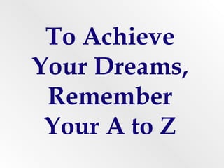 To Achieve Your Dreams, Remember Your A to Z 