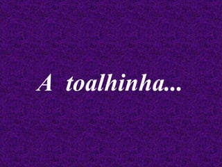 A  toalhinha... 
