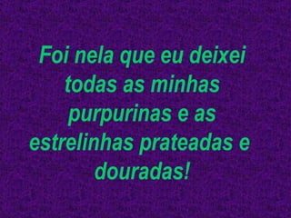 Foi nela que eu deixei todas as minhas purpurinas e as estrelinhas prateadas e  douradas! 