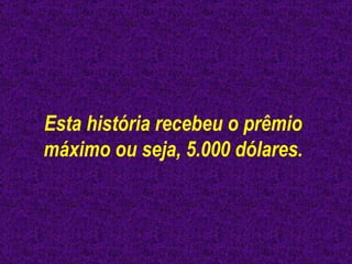 Esta história recebeu o prêmio máximo ou seja, 5.000 dólares. 