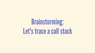 Brainstorming:
Let's trace a call stack
 
