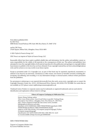 First edition published 2021
by CRC Press
6000 Broken Sound Parkway NW, Suite 300, Boca Raton, FL 33487-2742
and by CRC Press
2 Park Square, Milton Park, Abingdon, Oxon, OX14 4RN
© 2021 Taylor & Francis Group, LLC
CRC Press is an imprint of Taylor & Francis Group, LLC
Reasonable efforts have been made to publish reliable data and information, but the author and publisher cannot as­
sume responsibility for the validity of all materials or the consequences of their use. The authors and publishers have
attempted to trace the copyright holders of all material reproduced in this publication and apologize to copyright holders
if permission to publish in this form has not been obtained. If any copyright material has not been acknowledged please
write and let us know so we may rectify in any future reprint.
Except as permitted under U.S. Copyright Law, no part of this book may be reprinted, reproduced, transmitted, or
utilized in any form by any electronic, mechanical, or other means, now known or hereafter invented, including pho­
tocopying, microfilming, and recording, or in any information storage or retrieval system, without written permission
from the publishers.
For permission to photocopy or use material electronically from this work, access www. copyright.com or contact the
Copyright Clearance Center, Inc. (CCC), 222 Rosewood Drive, Danvers, MA 01923, 978-750-8400. For works that are
not available on CCC please contact mpkbookspermissions@tandf.co.uk
Trademark notice: Product or corporate names may be trademarks or registered trademarks and are used only for
identification and explanation without intent to infringe.
Library of Congress Cataloging-in-Publication Data
Names: Zhang, Nailong, author.
Title: A tour of data science : learn R and Python in parallel / Nailong Zhang.
Description: First edition. | Abingdon, Oxon ; Boca Raton, FL : CRC Press,
2021. | Series: Chapman & Hall/CRC data science series | Includes
bibliographical references and index.
Identifiers: LCCN 2020025166 | ISBN 9780367895860 (paperback) | ISBN
9780367897062 (hardback) | ISBN 9781003020646 (ebook)
Subjects: LCSH: Data mining. | R (Computer program language) | Python
(Computer programlanguage)
Classification: LCC QA76.9.D343 Z458 2021 | DDC 006.3/12--dc23
LC record available at https://lccn.loc.gov/2020025166
ISBN: 9780367895860 (hbk)
Typeset in Computer Modern font
by Cenveo Publisher Services
 
