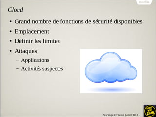 Pas Sage En Seine Juillet 2016
Cloud
● Grand nombre de fonctions de sécurité disponibles
● Emplacement
● Définir les limites
● Attaques
– Applications
– Activités suspectes
 