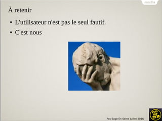 Pas Sage En Seine Juillet 2016
À retenir
● L'utilisateur n'est pas le seul fautif.
● C'est nous
 