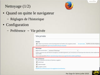Pas Sage En Seine Juillet 2016
Nettoyage (1/2)
● Quand on quitte le navigateur
– Réglages de l'historique
● Configuration
– Préférence → Vie privée
 