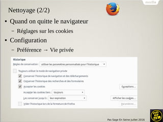 Pas Sage En Seine Juillet 2016
Nettoyage (2/2)
● Quand on quitte le navigateur
– Réglages sur les cookies
● Configuration
– Préférence → Vie privée
 
