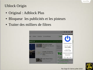 Pas Sage En Seine Juillet 2016
Ublock Origin
● Original : Adblock Plus
● Bloqueur les publicités et les pisteurs
● Traiter des milliers de filtres
 