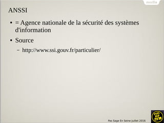 Pas Sage En Seine Juillet 2016
ANSSI
● = Agence nationale de la sécurité des systèmes
d'information
● Source
– http://www.ssi.gouv.fr/particulier/
 