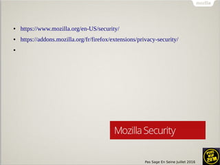 Pas Sage En Seine Juillet 2016
● https://www.mozilla.org/en-US/security/
● https://addons.mozilla.org/fr/firefox/extensions/privacy-security/
●
 