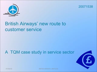 07/20/10 BRITISH AIRWAYS- 20071538 20071538 British Airways’ new route to customer service A  TQM case study in service sector 