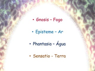 Gnosis – FogoEpisteme – ArPhantasia – ÁguaSensatio - Terra