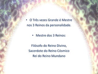 O Três vezes Grande é Mestre nos 3 Reinos da personalidade.Mestre dos 3 Reinos:Filósofo do Reino Divino,Sacerdote do Reino CósmicoRei do Reino Mundano