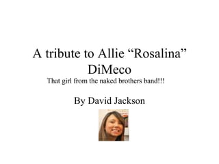 A tribute to Allie “Rosalina”
           DiMeco
  That girl from the naked brothers band!!!

           By David Jackson