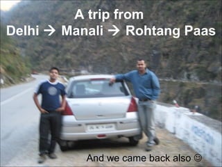 A trip from  Delhi    Manali    Rohtang Paas And we came back also   