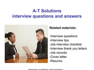A-T Solutions
interview questions and answers
Related materials:
-Interview questions
-Interview tips
-Job interview checklist
-Interview thank you letters
-Job records
-Cover letter
-Resume
 