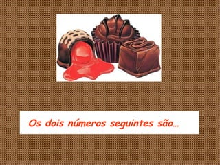 Os dois números seguintes são…     