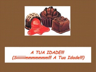 A TUA IDADE!!!  (Siiiiiiimmmmmmm!!! A Tua Idade!!!) 