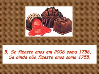 5. Se fizeste anos em 2006 soma 1756.  Se ainda não fizeste anos soma 1755. 