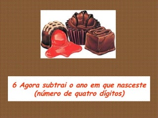 6 Agora subtrai o ano em que nasceste (número de quatro dígitos) 