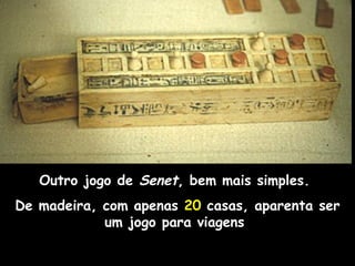Outro jogo de Senet, bem mais simples.
De madeira, com apenas 20 casas, aparenta ser
um jogo para viagens
 