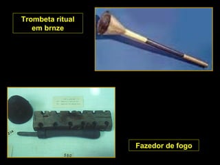 Fazedor de fogo
Trombeta ritual
em brnze
 