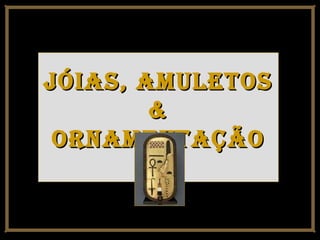 Jóias, amuletosJóias, amuletos
&&
ornamentaçãoornamentação
 