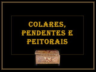 colares,colares,
Pendentes ePendentes e
PeitoraisPeitorais
 