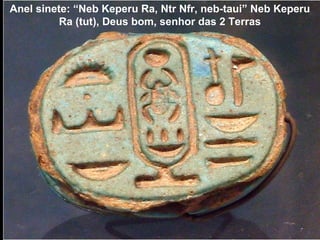 Anel sinete: “Neb Keperu Ra, Ntr Nfr, neb-taui” Neb Keperu
Ra (tut), Deus bom, senhor das 2 Terras
 