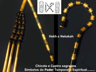 Chicote e Ceptro sagrados
Símbolos do Poder Temporal e Espiritual
Hekh e Nekakah
 