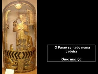 O Faraó sentado numa
cadeira
Ouro maciço
 