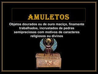 AmuletosAmuletos
Objetos dourados ou de ouro maciço, finamente
trabalhados, incrustados de pedras
semipreciosas com motivos de caracteres
religiosos ou divinos
 