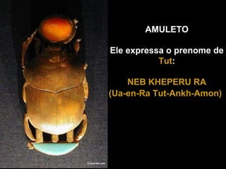 AMULETO
Ele expressa o prenome de
TutTut:
NEB KHEPERU RANEB KHEPERU RA
(Ua-en-Ra Tut-Ankh-Amon)(Ua-en-Ra Tut-Ankh-Amon)
 