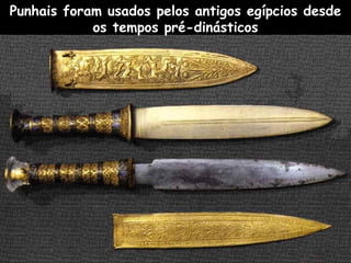 Punhais foram usados pelos antigos egípcios desde​​
os tempos pré-dinásticos
 