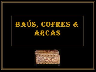 Baús, cofres &Baús, cofres &
arcasarcas
 